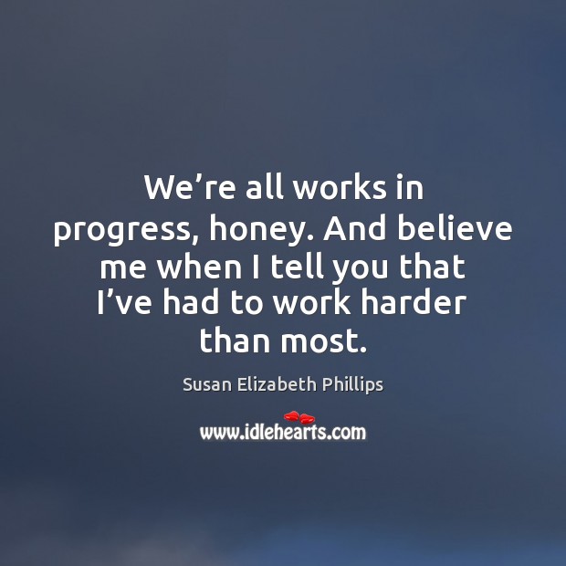 We’re all works in progress, honey. And believe me when I Image