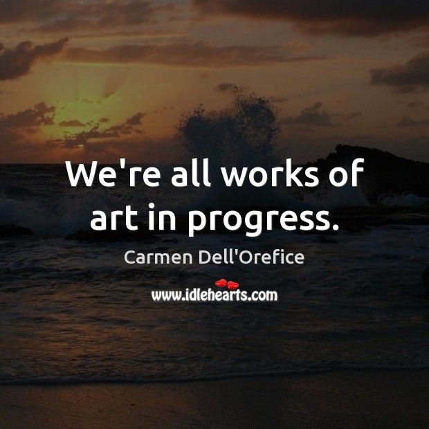 We’re all works of art in progress. Image
