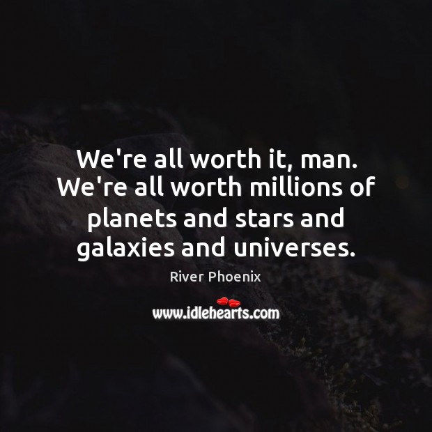 We’re all worth it, man. We’re all worth millions of planets and River Phoenix Picture Quote