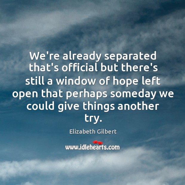 We’re already separated that’s official but there’s still a window of hope Elizabeth Gilbert Picture Quote