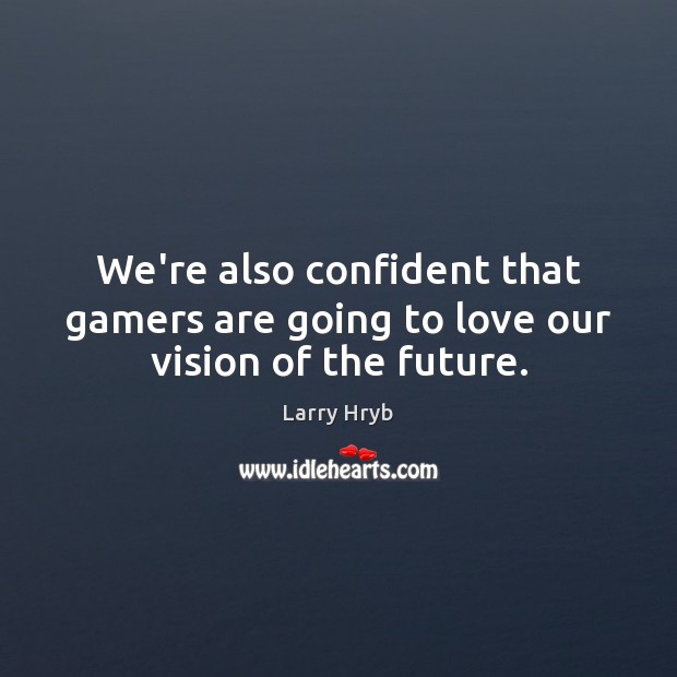 We’re also confident that gamers are going to love our vision of the future. Larry Hryb Picture Quote