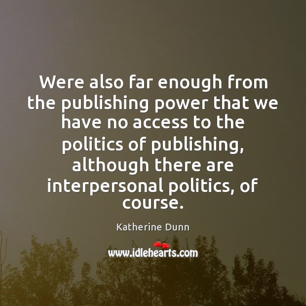 Were also far enough from the publishing power that we have no Katherine Dunn Picture Quote