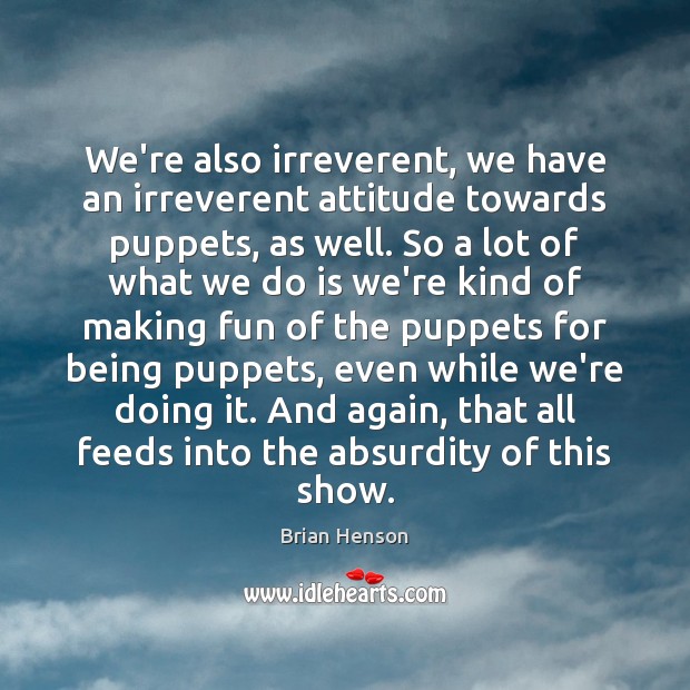 We’re also irreverent, we have an irreverent attitude towards puppets, as well. Brian Henson Picture Quote