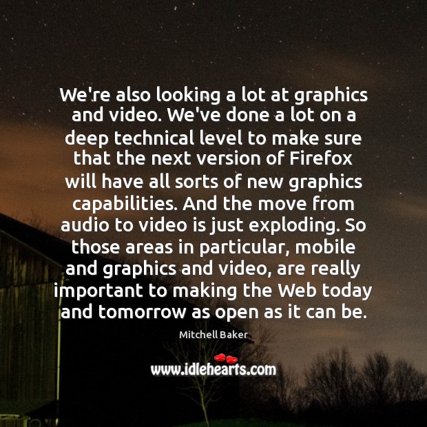 We’re also looking a lot at graphics and video. We’ve done a Mitchell Baker Picture Quote