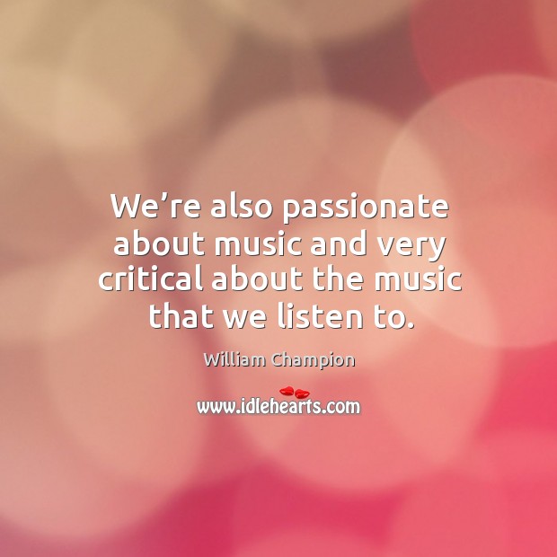 We’re also passionate about music and very critical about the music that we listen to. Image