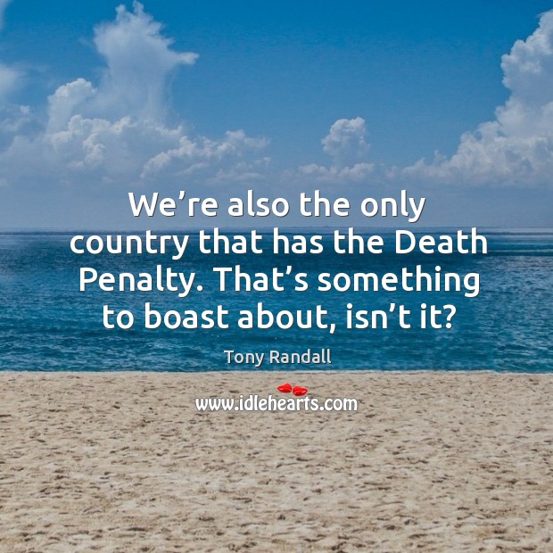 We’re also the only country that has the death penalty. That’s something to boast about, isn’t it? Tony Randall Picture Quote