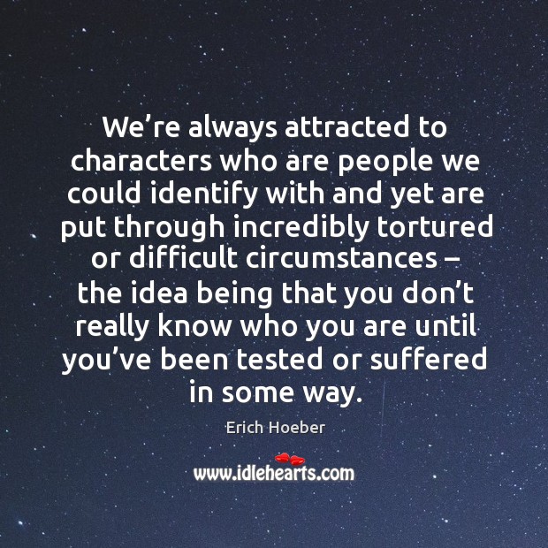 We’re always attracted to characters who are people we could identify with and. Erich Hoeber Picture Quote