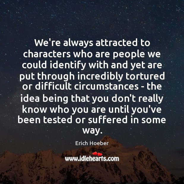 We’re always attracted to characters who are people we could identify with Erich Hoeber Picture Quote