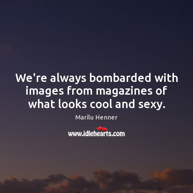 We’re always bombarded with images from magazines of what looks cool and sexy. Marilu Henner Picture Quote