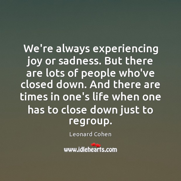 We’re always experiencing joy or sadness. But there are lots of people Leonard Cohen Picture Quote