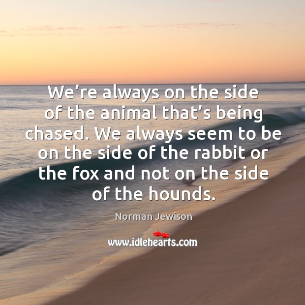 We’re always on the side of the animal that’s being chased. Norman Jewison Picture Quote