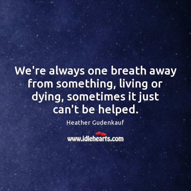 We’re always one breath away from something, living or dying, sometimes it Heather Gudenkauf Picture Quote