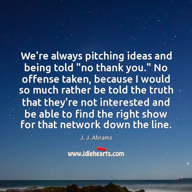 We’re always pitching ideas and being told “no thank you.” No offense J. J. Abrams Picture Quote