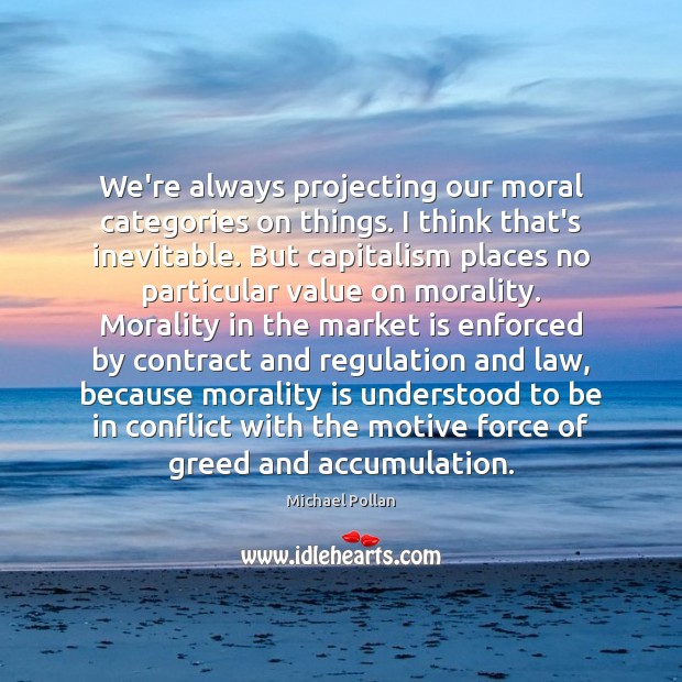 We’re always projecting our moral categories on things. I think that’s inevitable. Michael Pollan Picture Quote