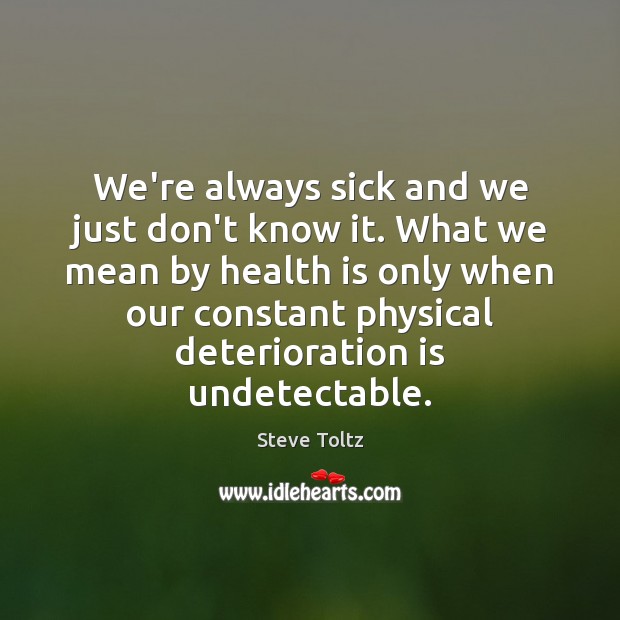 We’re always sick and we just don’t know it. What we mean Steve Toltz Picture Quote