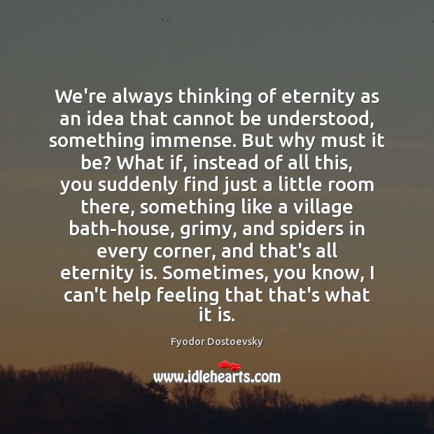 We’re always thinking of eternity as an idea that cannot be understood, Fyodor Dostoevsky Picture Quote