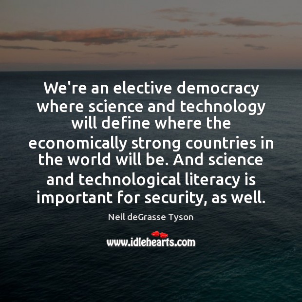 We’re an elective democracy where science and technology will define where the Neil deGrasse Tyson Picture Quote