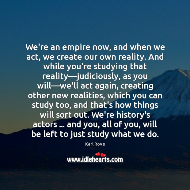 We’re an empire now, and when we act, we create our own Karl Rove Picture Quote