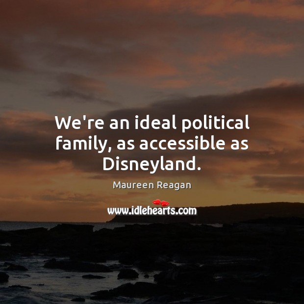We’re an ideal political family, as accessible as Disneyland. Maureen Reagan Picture Quote
