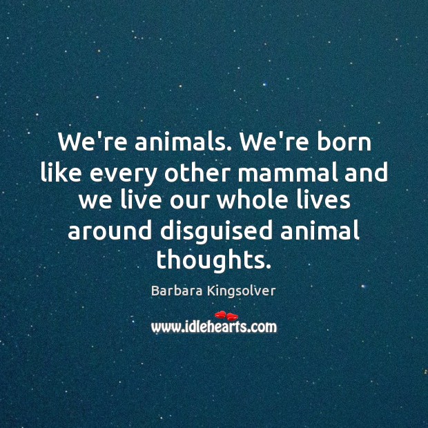 We’re animals. We’re born like every other mammal and we live our Barbara Kingsolver Picture Quote