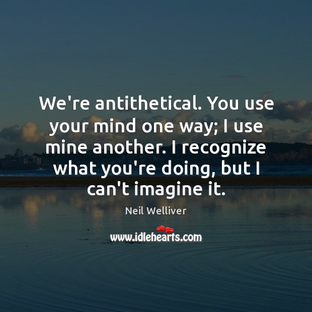 We’re antithetical. You use your mind one way; I use mine another. Neil Welliver Picture Quote