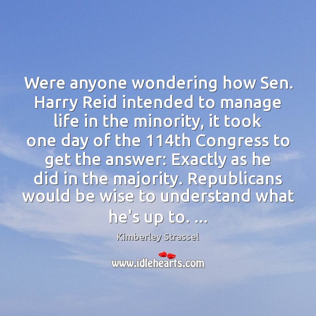 Were anyone wondering how Sen. Harry Reid intended to manage life in Kimberley Strassel Picture Quote