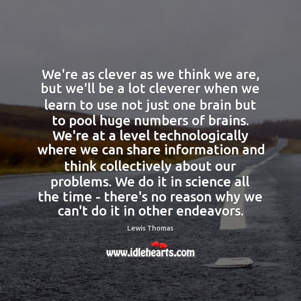 We’re as clever as we think we are, but we’ll be a Lewis Thomas Picture Quote