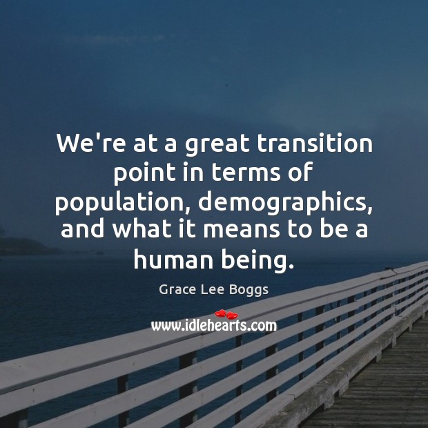 We’re at a great transition point in terms of population, demographics, and Grace Lee Boggs Picture Quote