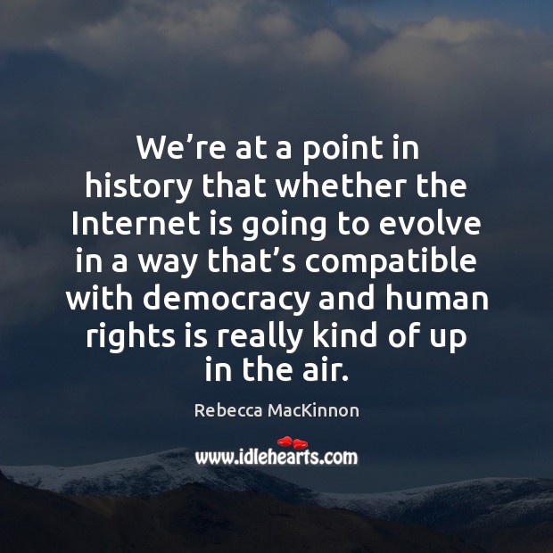 We’re at a point in history that whether the Internet is Rebecca MacKinnon Picture Quote