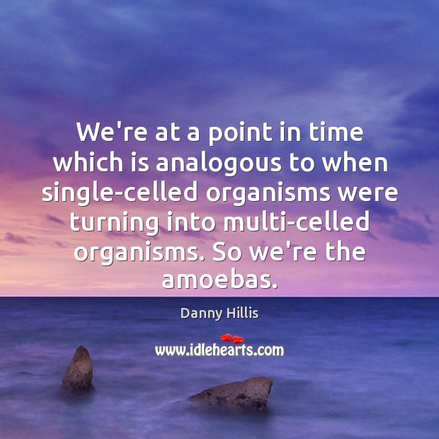 We’re at a point in time which is analogous to when single-celled Image