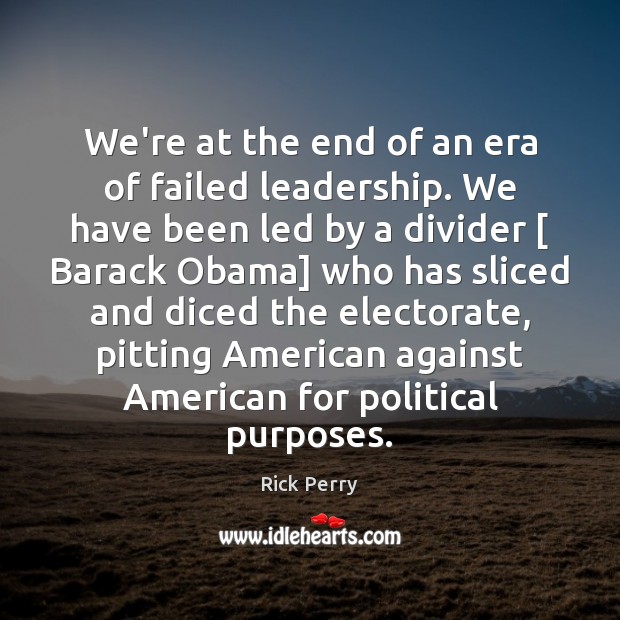 We’re at the end of an era of failed leadership. We have Rick Perry Picture Quote