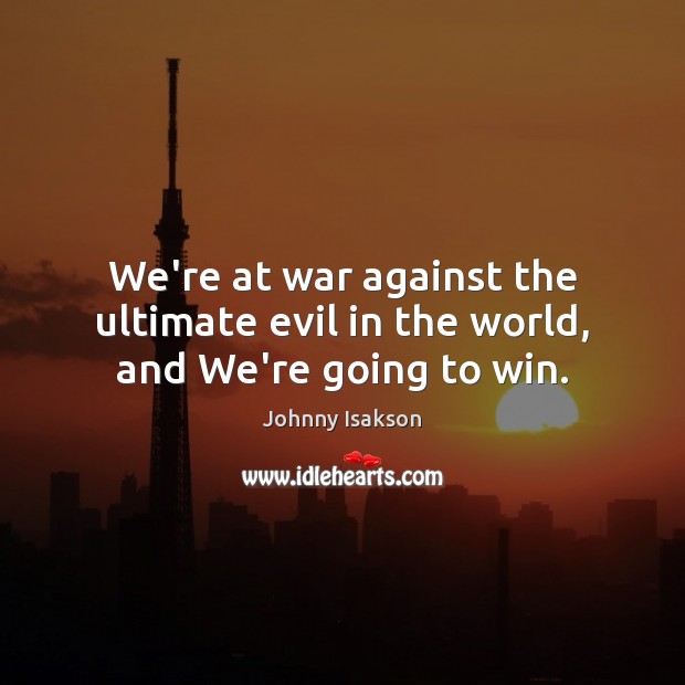 We’re at war against the ultimate evil in the world, and We’re going to win. Johnny Isakson Picture Quote