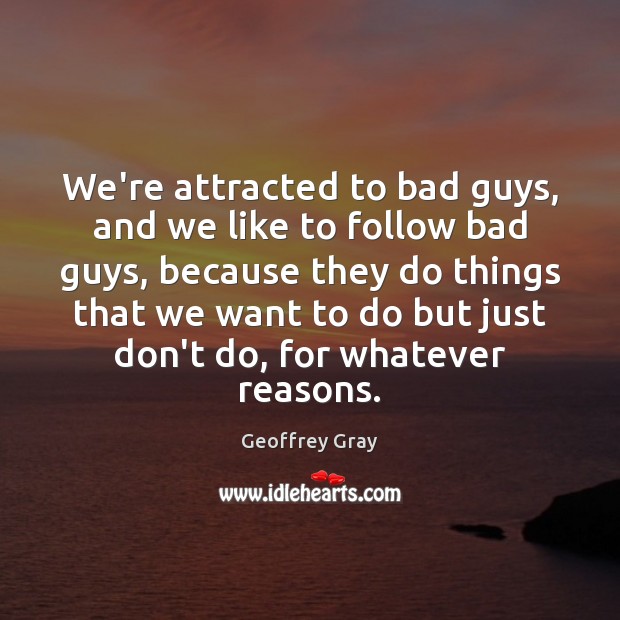 We’re attracted to bad guys, and we like to follow bad guys, Geoffrey Gray Picture Quote