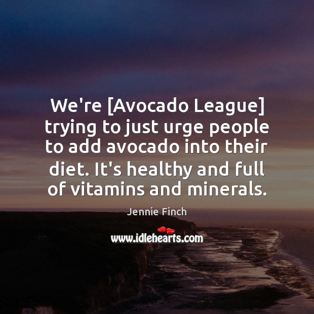We’re [Avocado League] trying to just urge people to add avocado into Jennie Finch Picture Quote