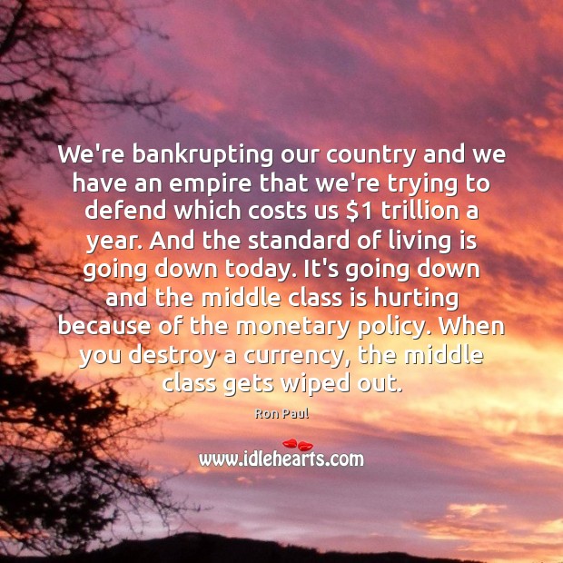 We’re bankrupting our country and we have an empire that we’re trying Ron Paul Picture Quote