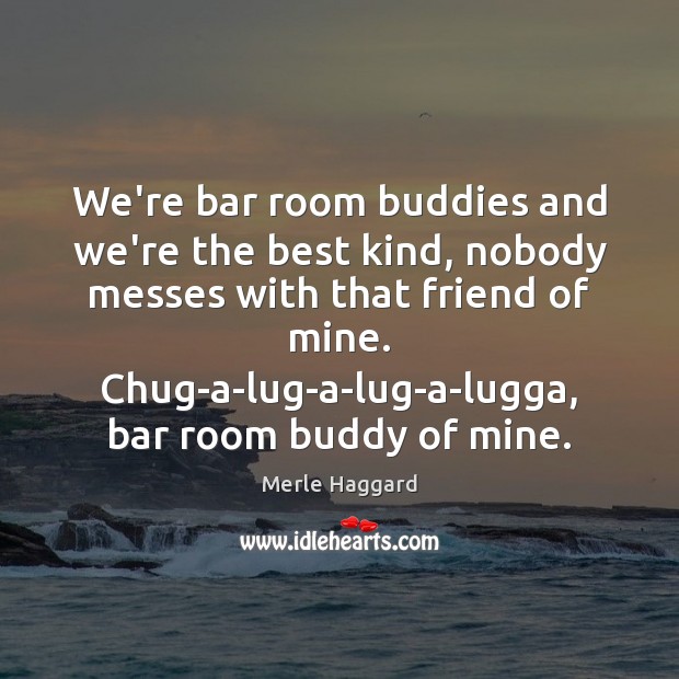 We’re bar room buddies and we’re the best kind, nobody messes with Image
