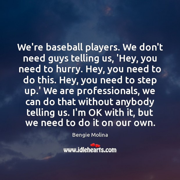 We’re baseball players. We don’t need guys telling us, ‘Hey, you need Bengie Molina Picture Quote