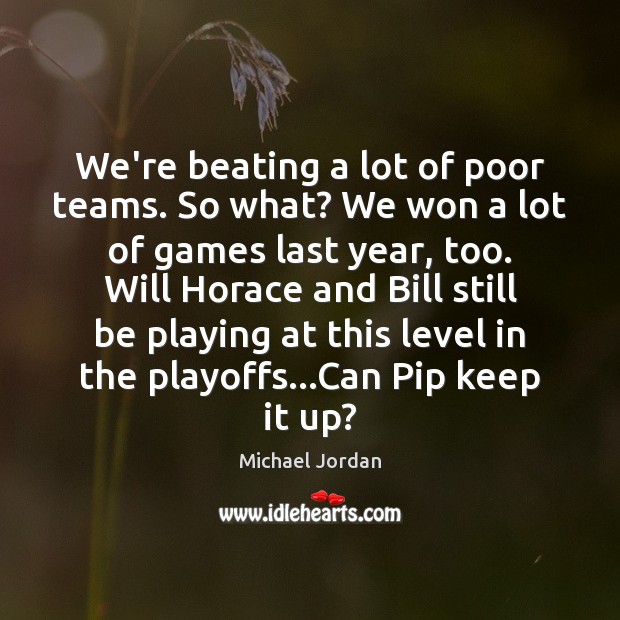 We’re beating a lot of poor teams. So what? We won a Michael Jordan Picture Quote