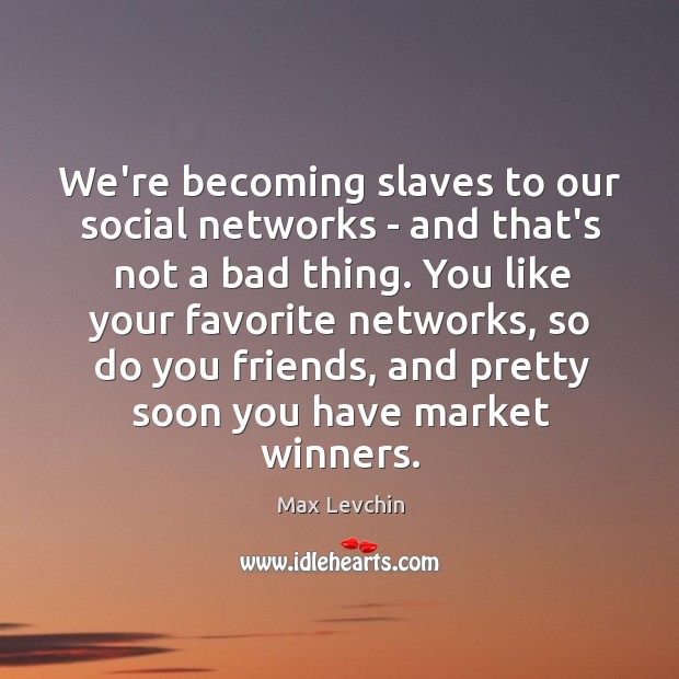 We’re becoming slaves to our social networks – and that’s not a Max Levchin Picture Quote