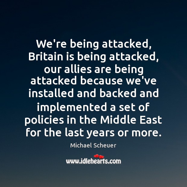 We’re being attacked, Britain is being attacked, our allies are being attacked Michael Scheuer Picture Quote