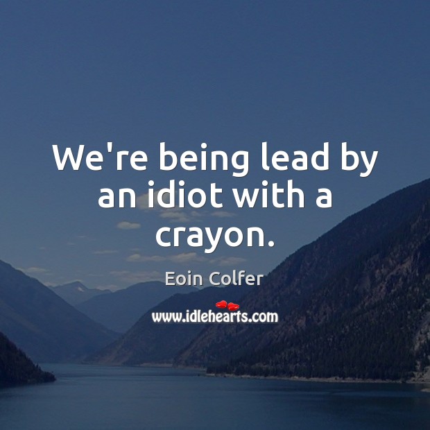We’re being lead by an idiot with a crayon. Eoin Colfer Picture Quote