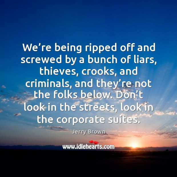 We’re being ripped off and screwed by a bunch of liars, Jerry Brown Picture Quote