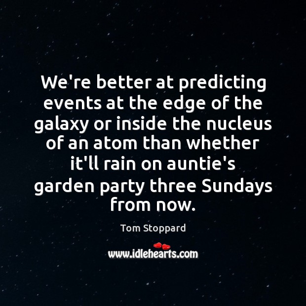 We’re better at predicting events at the edge of the galaxy or Tom Stoppard Picture Quote