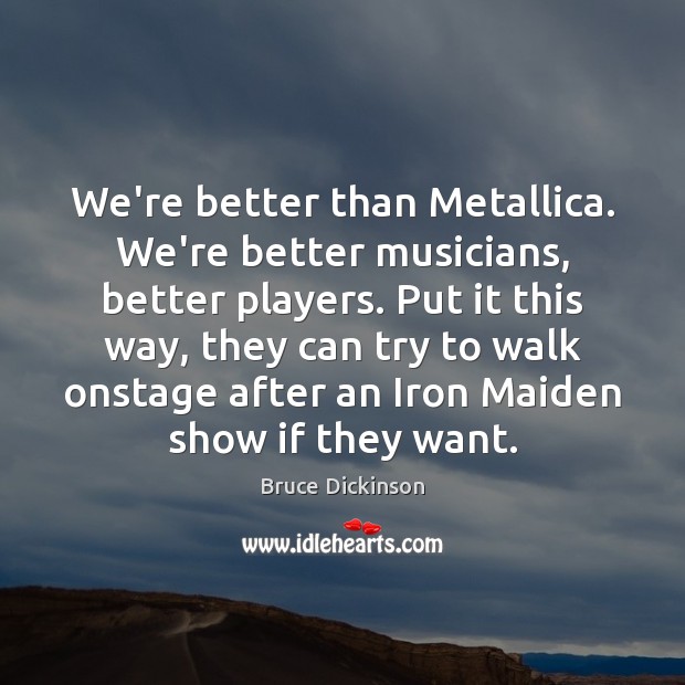 We’re better than Metallica. We’re better musicians, better players. Put it this Bruce Dickinson Picture Quote