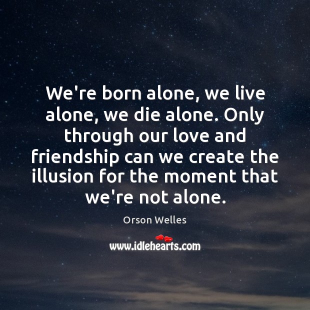 We’re born alone, we live alone, we die alone. Only through our Orson Welles Picture Quote