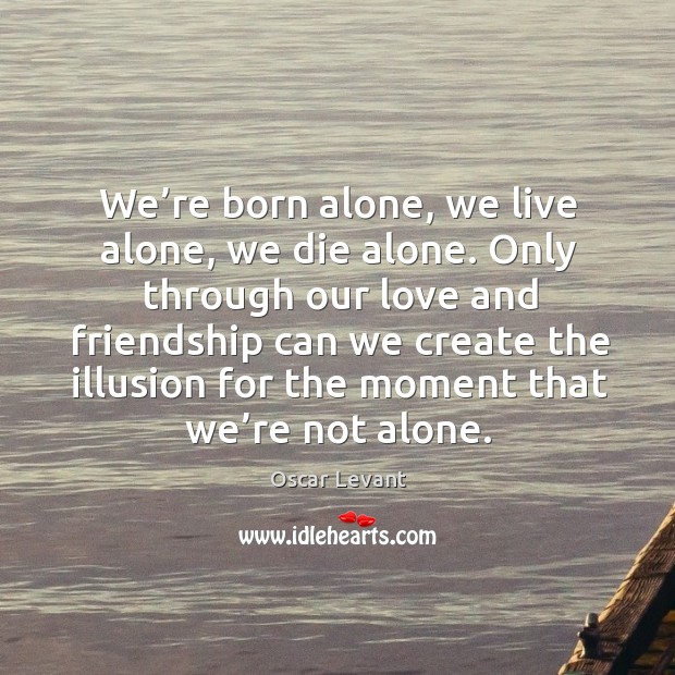 We’re born alone, we live alone, we die alone. Oscar Levant Picture Quote