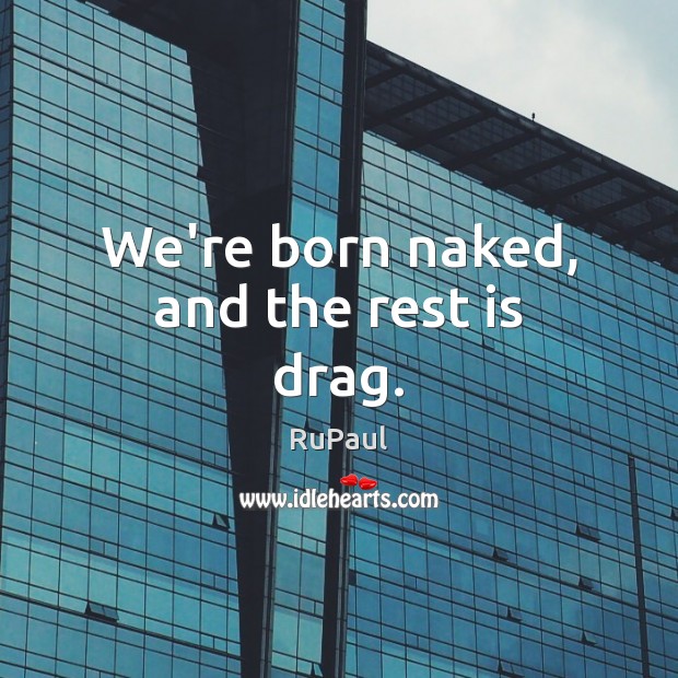We’re born naked, and the rest is drag. RuPaul Picture Quote