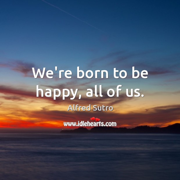 We’re born to be happy, all of us. Image