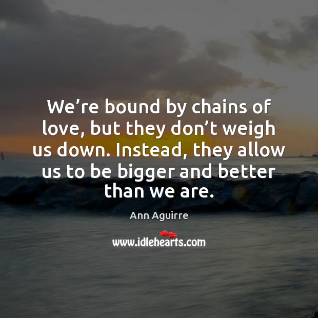 We’re bound by chains of love, but they don’t weigh Ann Aguirre Picture Quote