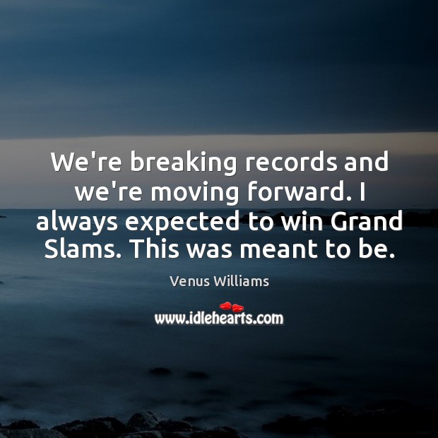 We’re breaking records and we’re moving forward. I always expected to win Venus Williams Picture Quote
